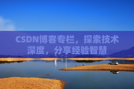CSDN博客专栏，探索技术深度，分享经验智慧