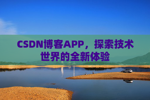 CSDN博客APP，探索技术世界的全新体验